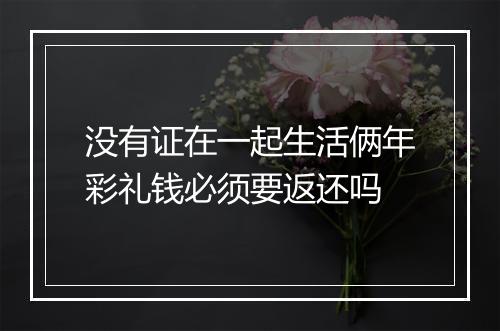 没有证在一起生活俩年彩礼钱必须要返还吗