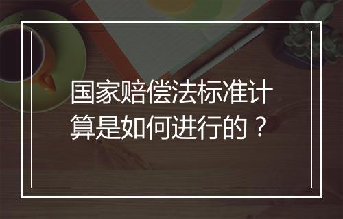 国家赔偿法标准计算是如何进行的？