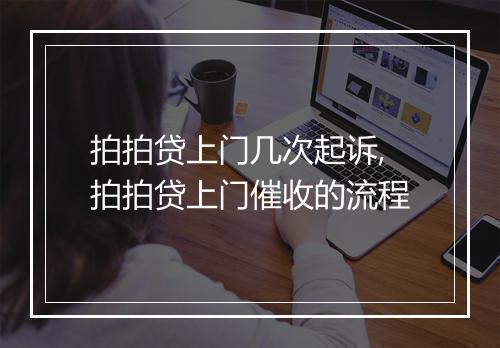 拍拍贷上门几次起诉,拍拍贷上门催收的流程