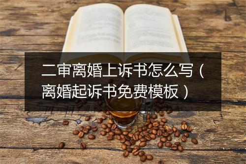 二审离婚上诉书怎么写（离婚起诉书免费模板）