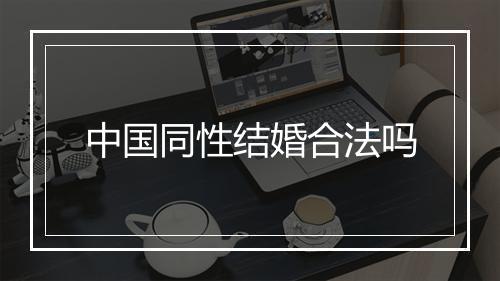 中国同性结婚合法吗
