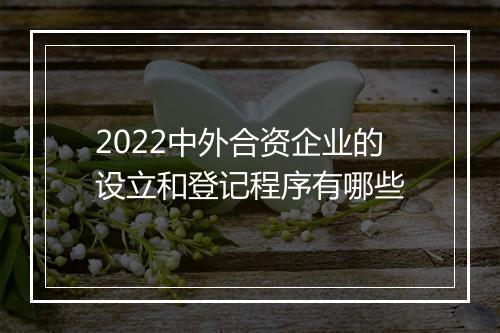 2022中外合资企业的设立和登记程序有哪些