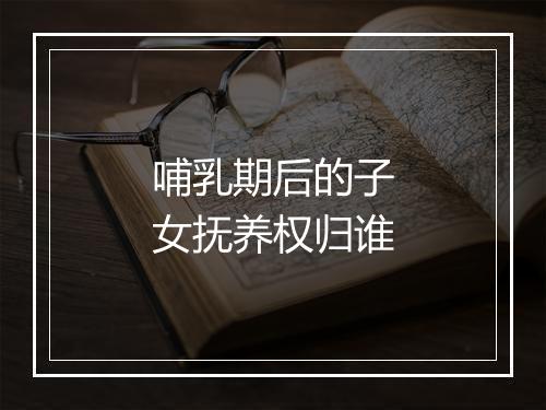 哺乳期后的子女抚养权归谁