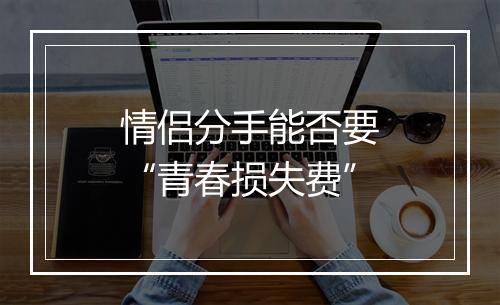 情侣分手能否要“青春损失费”
