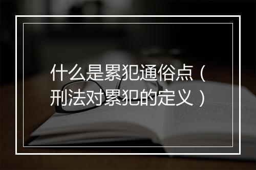 什么是累犯通俗点（刑法对累犯的定义）