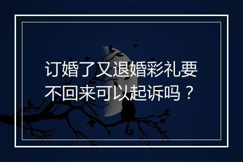 订婚了又退婚彩礼要不回来可以起诉吗？