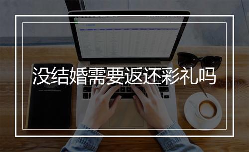 没结婚需要返还彩礼吗