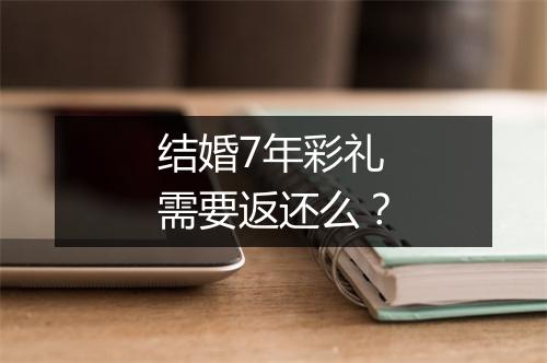 结婚7年彩礼需要返还么？