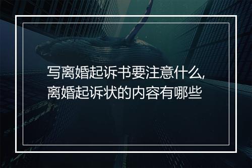 写离婚起诉书要注意什么,离婚起诉状的内容有哪些