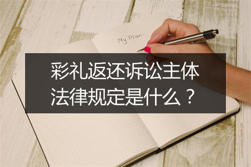 彩礼返还诉讼主体法律规定是什么？