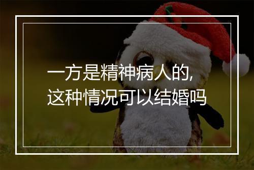 一方是精神病人的,这种情况可以结婚吗
