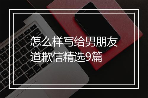 怎么样写给男朋友道歉信精选9篇