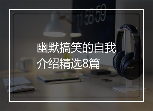 幽默搞笑的自我介绍精选8篇