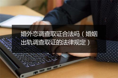 婚外恋调查取证合法吗（婚姻出轨调查取证的法律规定）