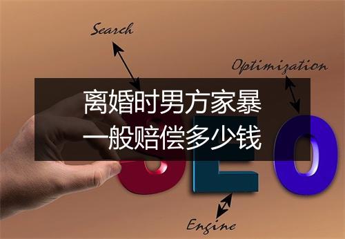 离婚时男方家暴一般赔偿多少钱