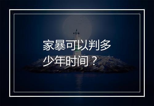 家暴可以判多少年时间？