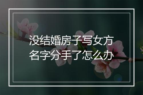 没结婚房子写女方名字分手了怎么办