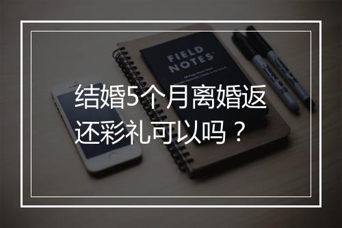 结婚5个月离婚返还彩礼可以吗？