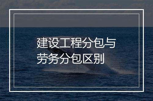 建设工程分包与劳务分包区别