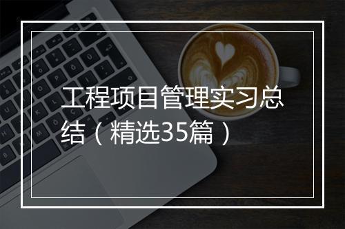 工程项目管理实习总结（精选35篇）