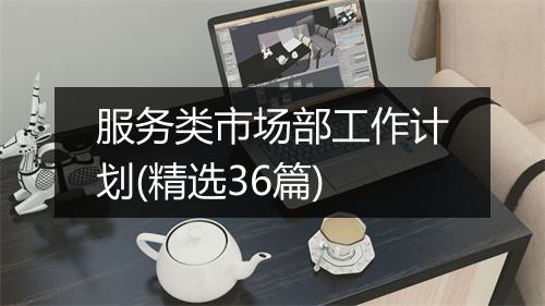 服务类市场部工作计划(精选36篇)
