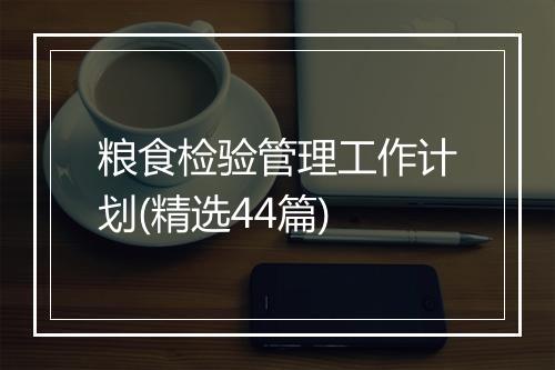 粮食检验管理工作计划(精选44篇)