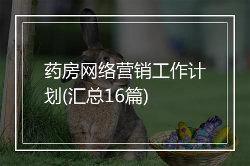 药房网络营销工作计划(汇总16篇)