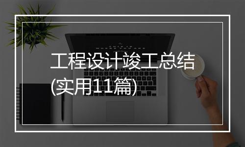 工程设计竣工总结(实用11篇)