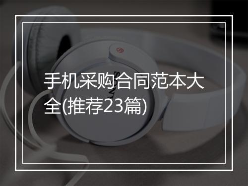 手机采购合同范本大全(推荐23篇)
