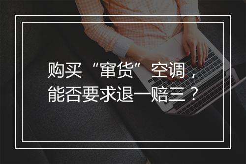 购买“窜货”空调，能否要求退一赔三？