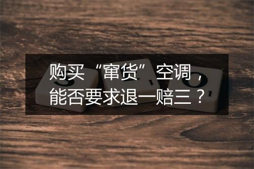 购买“窜货”空调，能否要求退一赔三？