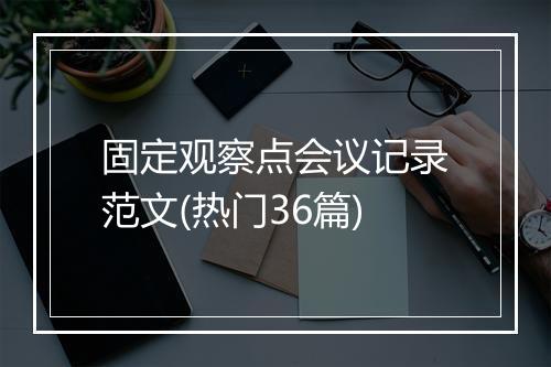 固定观察点会议记录范文(热门36篇)