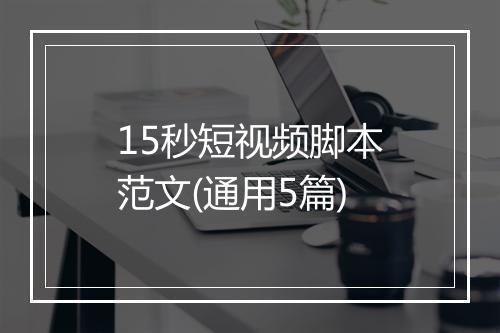 15秒短视频脚本范文(通用5篇)