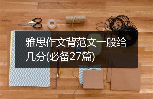 雅思作文背范文一般给几分(必备27篇)