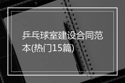 乒乓球室建设合同范本(热门15篇)