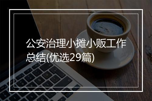 公安治理小摊小贩工作总结(优选29篇)
