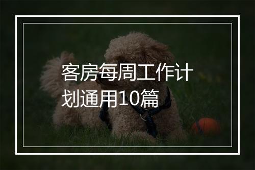 客房每周工作计划通用10篇