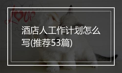 酒店人工作计划怎么写(推荐53篇)