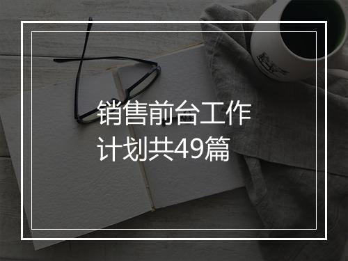销售前台工作计划共49篇