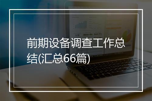 前期设备调查工作总结(汇总66篇)