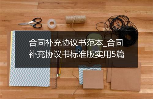 合同补充协议书范本_合同补充协议书标准版实用5篇