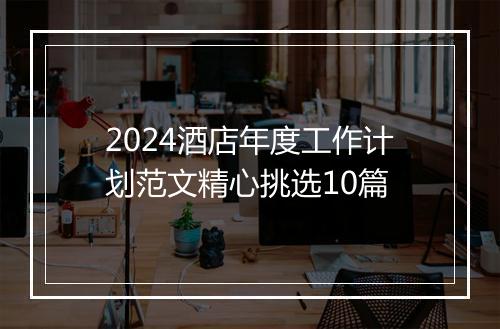 2024酒店年度工作计划范文精心挑选10篇