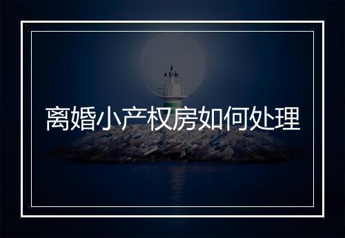 离婚小产权房如何处理