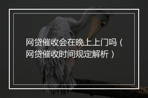 网贷催收会在晚上上门吗（网贷催收时间规定解析）