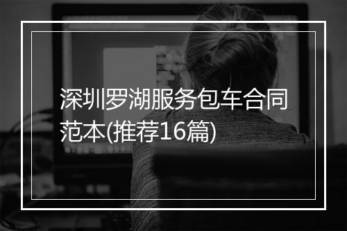 深圳罗湖服务包车合同范本(推荐16篇)