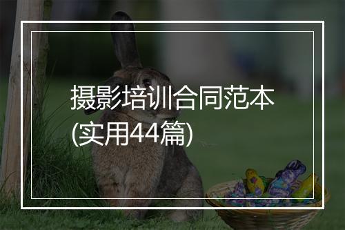 摄影培训合同范本(实用44篇)
