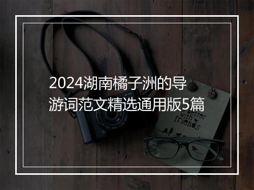 2024湖南橘子洲的导游词范文精选通用版5篇