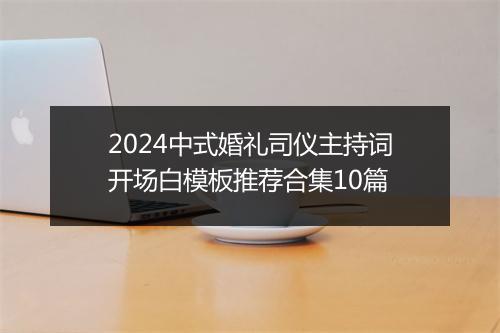 2024中式婚礼司仪主持词开场白模板推荐合集10篇