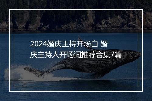 2024婚庆主持开场白 婚庆主持人开场词推荐合集7篇