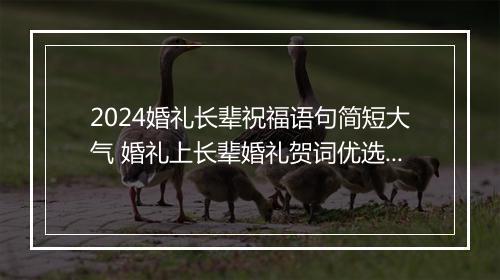 2024婚礼长辈祝福语句简短大气 婚礼上长辈婚礼贺词优选合集10篇